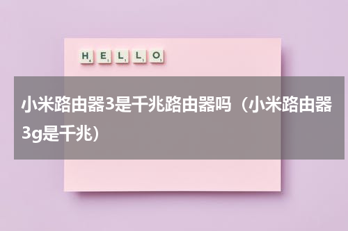 小米路由器3是千兆路由器吗（小米路由器3g是千兆）