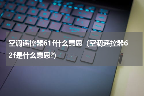 空调遥控器61f什么意思（空调遥控器62f是什么意思?）