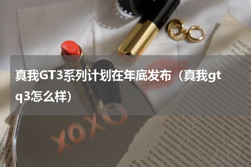 真我GT3系列计划在年底发布（真我gtq3怎么样）