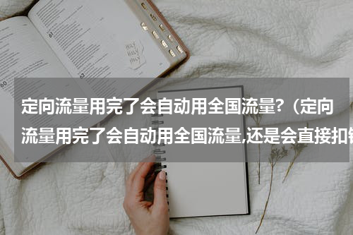 定向流量用完了会自动用全国流量?（定向流量用完了会自动用全国流量,还是会直接扣钱）