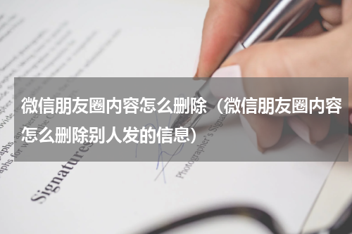 微信朋友圈内容怎么删除（微信朋友圈内容怎么删除别人发的信息）