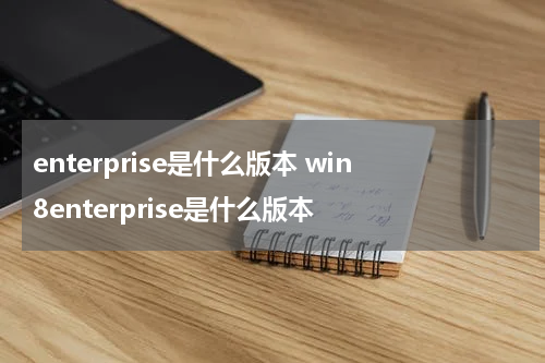 enterprise是什么版本 win8enterprise是什么版本