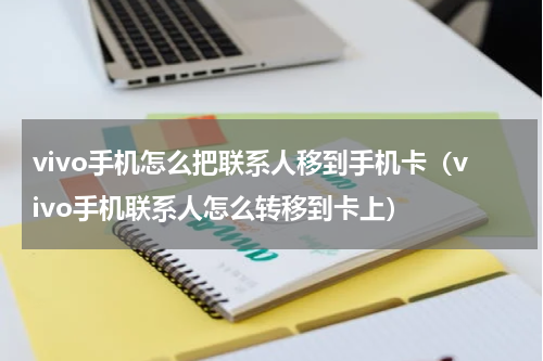 vivo手机怎么把联系人移到手机卡（vivo手机联系人怎么转移到卡上）