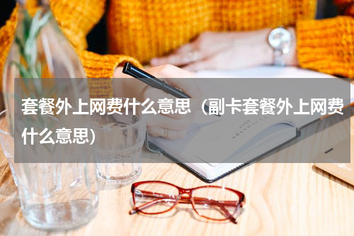 套餐外上网费什么意思（副卡套餐外上网费什么意思）