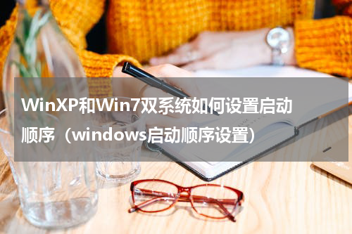 WinXP和Win7双系统如何设置启动顺序（windows启动顺序设置）