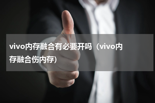 vivo内存融合有必要开吗（vivo内存融合伤内存）