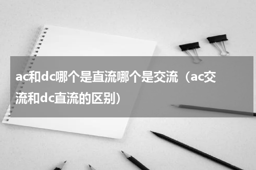 ac和dc哪个是直流哪个是交流（ac交流和dc直流的区别）