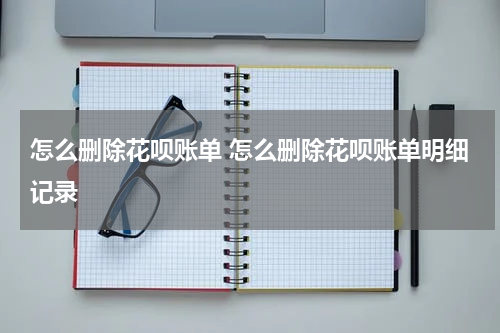 怎么删除花呗账单 怎么删除花呗账单明细记录