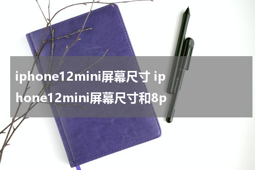 iphone12mini屏幕尺寸 iphone12mini屏幕尺寸和8p