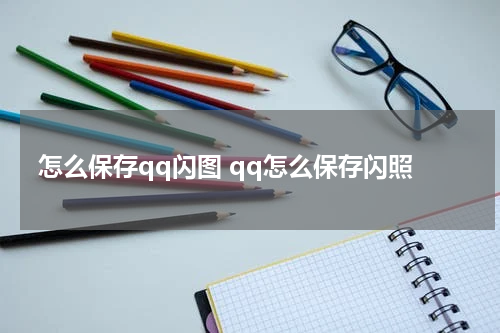 怎么保存qq闪图 qq怎么保存闪照