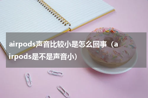airpods声音比较小是怎么回事（airpods是不是声音小）