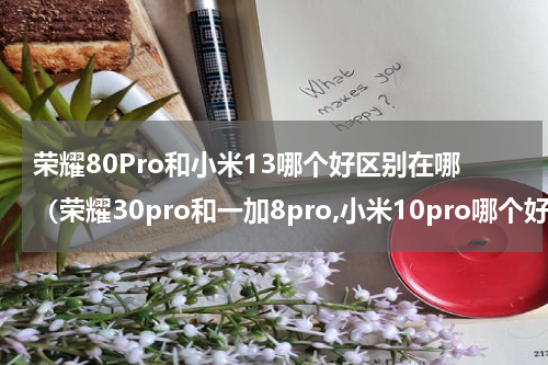 荣耀80Pro和小米13哪个好区别在哪（荣耀30pro和一加8pro,小米10pro哪个好）