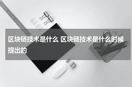区块链技术是什么 区块链技术是什么时候提出的