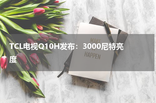TCL电视Q10H发布：3000尼特亮度