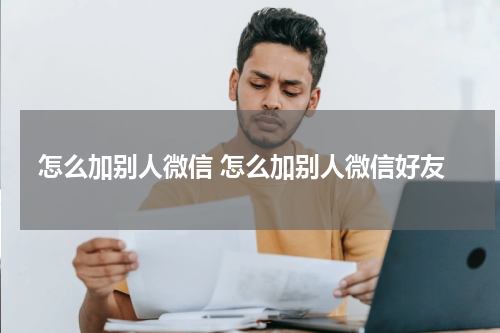 怎么加别人微信 怎么加别人微信好友