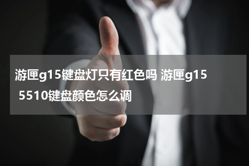 游匣g15键盘灯只有红色吗 游匣g15 5510键盘颜色怎么调