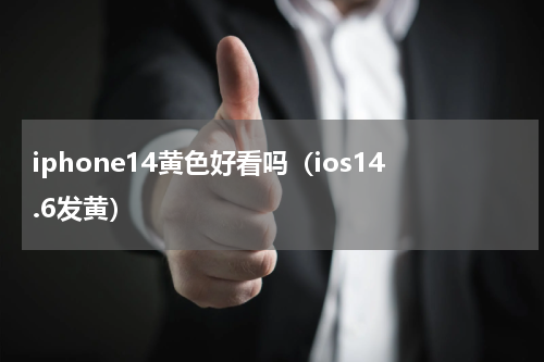 iphone14黄色好看吗（ios14.6发黄）