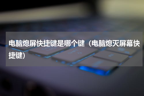 电脑熄屏快捷键是哪个键（电脑熄灭屏幕快捷键）