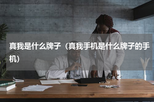 真我是什么牌子（真我手机是什么牌子的手机）