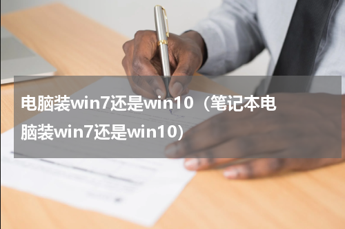 电脑装win7还是win10（笔记本电脑装win7还是win10）