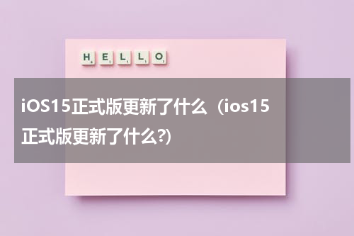 iOS15正式版更新了什么（ios15正式版更新了什么?）