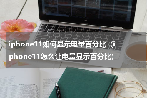iphone11如何显示电量百分比（iphone11怎么让电量显示百分比）