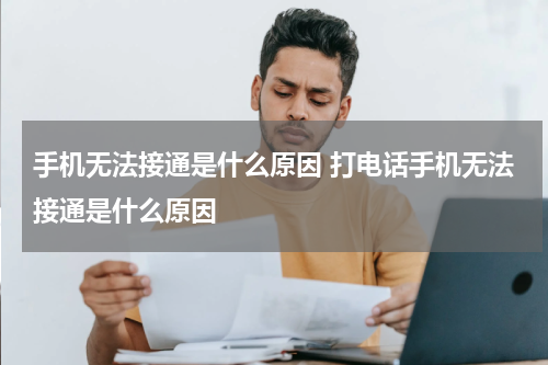 手机无法接通是什么原因 打电话手机无法接通是什么原因