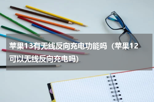 苹果13有无线反向充电功能吗（苹果12可以无线反向充电吗）