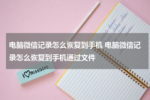 电脑微信记录怎么恢复到手机 电脑微信记录怎么恢复到手机通过文件