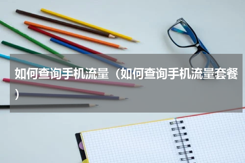 如何查询手机流量（如何查询手机流量套餐）