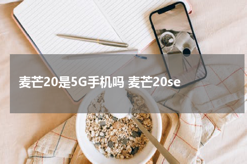 麦芒20是5G手机吗 麦芒20se