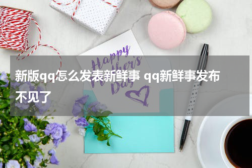 新版qq怎么发表新鲜事 qq新鲜事发布不见了