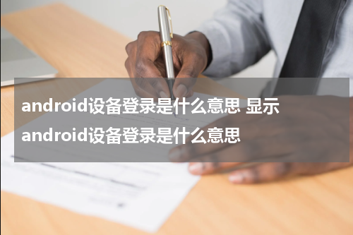 android设备登录是什么意思 显示android设备登录是什么意思