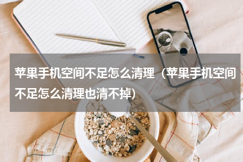 苹果手机空间不足怎么清理（苹果手机空间不足怎么清理也清不掉）