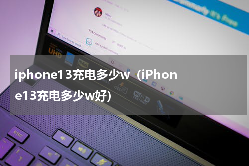 iphone13充电多少w（iPhone13充电多少w好）