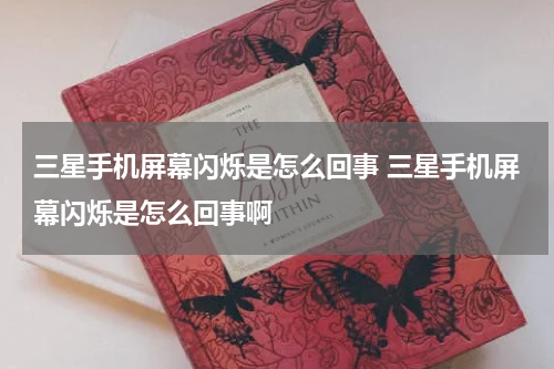 三星手机屏幕闪烁是怎么回事 三星手机屏幕闪烁是怎么回事啊