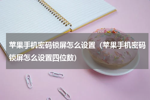 苹果手机密码锁屏怎么设置（苹果手机密码锁屏怎么设置四位数）