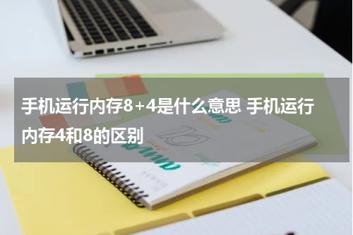 手机运行内存8+4是什么意思 手机运行内存4和8的区别