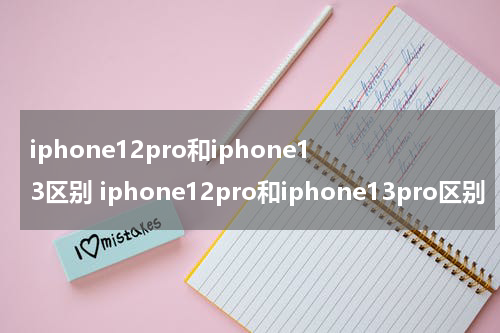 iphone12pro和iphone13区别 iphone12pro和iphone13pro区别