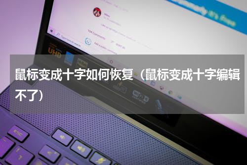 鼠标变成十字如何恢复（鼠标变成十字编辑不了）