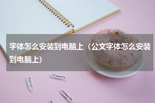 字体怎么安装到电脑上（公文字体怎么安装到电脑上）