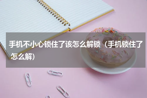 手机不小心锁住了该怎么解锁（手机锁住了 怎么解）