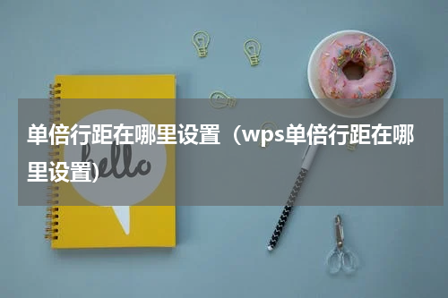单倍行距在哪里设置（wps单倍行距在哪里设置）