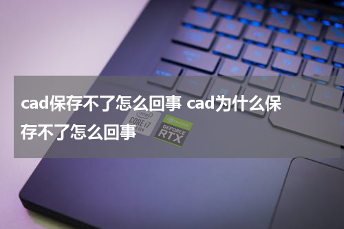 cad保存不了怎么回事 cad为什么保存不了怎么回事