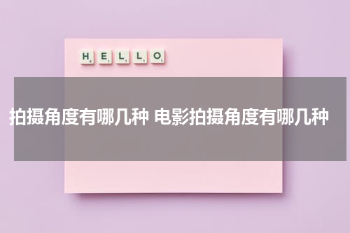拍摄角度有哪几种 电影拍摄角度有哪几种