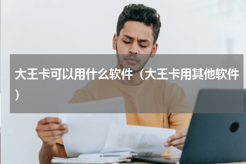大王卡可以用什么软件（大王卡用其他软件）