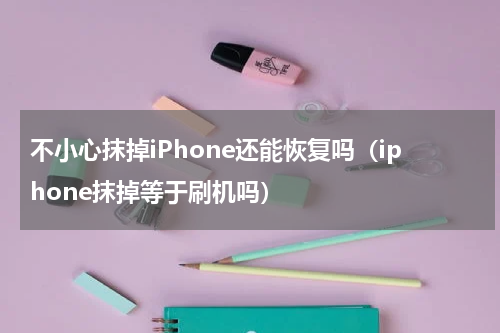 不小心抹掉iPhone还能恢复吗（iphone抹掉等于刷机吗）