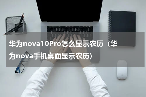 华为nova10Pro怎么显示农历（华为nova手机桌面显示农历）