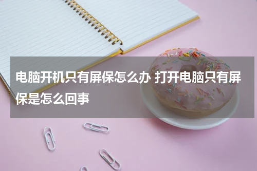电脑开机只有屏保怎么办 打开电脑只有屏保是怎么回事