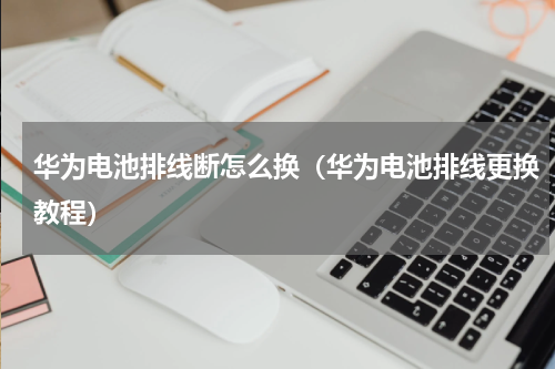 华为电池排线断怎么换（华为电池排线更换教程）